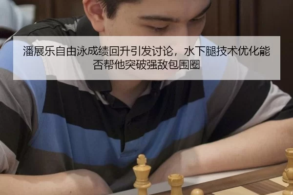 潘展乐自由泳成绩回升引发讨论，水下腿技术优化能否帮他突破强敌包围圈